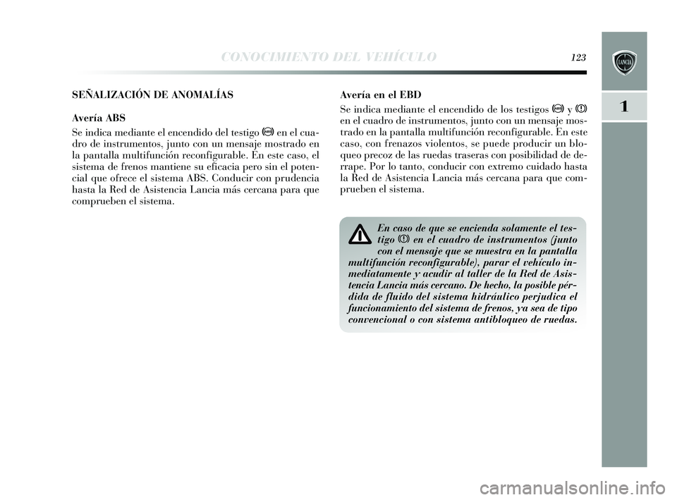 Lancia Delta 2015  Manual de Empleo y Cuidado (in Spanish) 1
CONOCIMIENTO DEL VEHÍCULO123
Avería en el EBD
Se indica mediante el encendido de los testigos >yx
en el cuadro de ins trumentos, junto con un mens aje mos-
trado en la pantalla multifunción recon