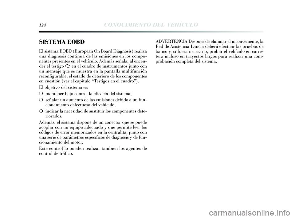 Lancia Delta 2015  Manual de Empleo y Cuidado (in Spanish) 124CONOCIMIENTO DEL VEHÍCULO
SISTEMA EOBD 
El sis tema EOBD (European On Board Diagnos is ) realiza
una diagnos is  continua de las  emisiones en los  compo-
nentes  presentes  en el vehículo. Adem