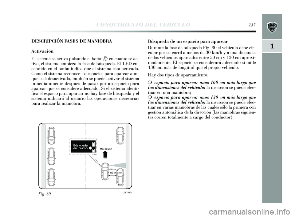 Lancia Delta 2015  Manual de Empleo y Cuidado (in Spanish) 1
CONOCIMIENTO DEL VEHÍCULO137
DESCRIPCIÓN FASES DE MANIOBRA
Activación
El sis tema  se activa puls ando el botón 
S: en cuanto s e ac-
tiva, el s is tema empieza la fa se de bús queda. El LED en
