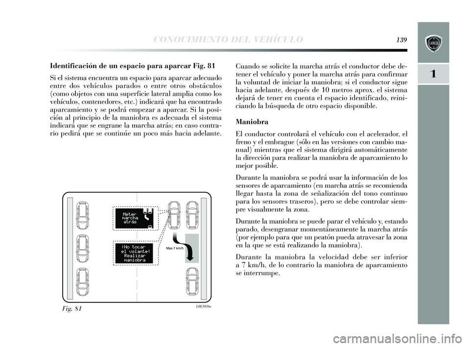 Lancia Delta 2015  Manual de Empleo y Cuidado (in Spanish) 1
CONOCIMIENTO DEL VEHÍCULO139
Identificación de un espacio para aparcar Fig. 81
Si el s is tema encuentra un e spacio para aparcar adecuado
entre dos  vehículos  parados o entre otros  obstáculos