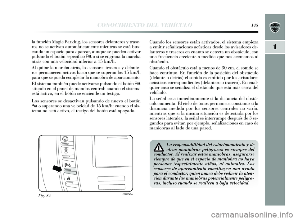 Lancia Delta 2015  Manual de Empleo y Cuidado (in Spanish) 1
CONOCIMIENTO DEL VEHÍCULO145
la función Magic Parking, los s ens ores  delanteros  y  tras e-
ro s no s e activan automáticamente mientra s s e es tá bus -
cando un e spacio para aparcar, aunque