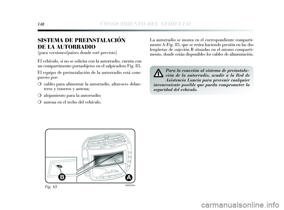 Lancia Delta 2015  Manual de Empleo y Cuidado (in Spanish) 148CONOCIMIENTO DEL VEHÍCULO
SISTEMA DE PREINSTALACIÓN
DE LA AUTORRADIO
(para versiones/países donde esté previsto)
El vehículo, si no se solicita con la autorradio, cuenta con
un compartimento p