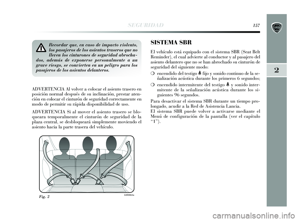 Lancia Delta 2015  Manual de Empleo y Cuidado (in Spanish) 2
SEGURIDAD157
Recordar que, en caso de impacto violento,
los pasajeros de los asientos traseros que no
lleven los cinturones de seguridad abrocha-
dos, además de exponerse personalmente a un
grave r