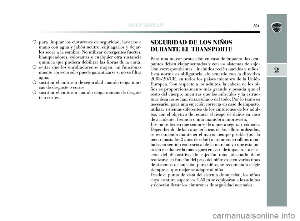 Lancia Delta 2015  Manual de Empleo y Cuidado (in Spanish) 2
SEGURIDAD161
❍ para limpiar los cinturones de seguridad, lavarlos a
mano con agua y jabón neutro, enjuagarlos y dejar-
los secar a la sombra. No utilizar detergentes fuertes,
blanqueadores, color