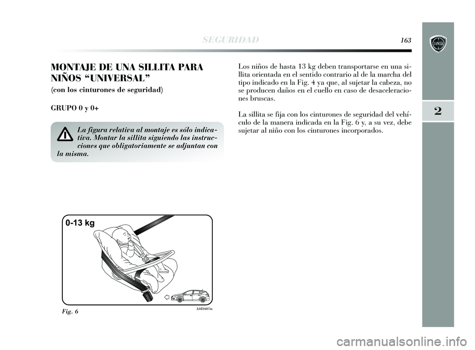 Lancia Delta 2015  Manual de Empleo y Cuidado (in Spanish) 2
SEGURIDAD163
MONTAJE DE UNA SILLITA PARA
NIÑOS “UNIVERSAL”
(con los cinturones de seguridad)
GRUPO 0 y 0+ Los niños de hasta 13 kg deben transportarse en una si-
llita orientada en el sentido 