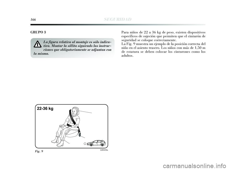 Lancia Delta 2015  Manual de Empleo y Cuidado (in Spanish) 166SEGURIDAD
GRUPO 3 Para niños de 22 a 36 kg de peso, existen dispositivos
específicos de sujeción que permiten que el cinturón de
seguridad se coloque correctamente.
La Fig. 9 muestra un ejemplo