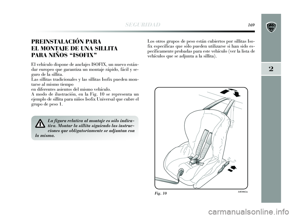 Lancia Delta 2015  Manual de Empleo y Cuidado (in Spanish) 2
SEGURIDAD169
PREINSTALACIÓN PARA
EL MONTAJE DE UNA SILLITA
PARA NIÑOS “ISOFIX” 
El vehículo dispone de anclajes ISOFIX, un nuevo están-
dar europeo que garantiza un montaje rápido, fácil y