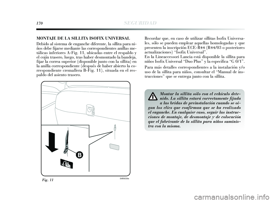 Lancia Delta 2015  Manual de Empleo y Cuidado (in Spanish) 170SEGURIDAD
Fig. 11L0E0233m
Montar la sillita sólo con el vehículo dete-
nido. La sillita estará correctamente fijada
a las bridas de preinstalación cuando se oi-
gan los clics que confirman que 