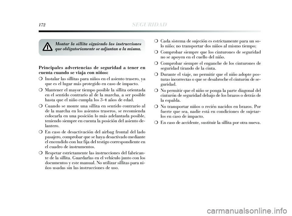 Lancia Delta 2015  Manual de Empleo y Cuidado (in Spanish) 172SEGURIDAD
Principales advertencias de seguridad a tener en
cuenta cuando se viaja con niños:
❍Instalar las sillitas para niños en el asiento trasero, ya
que es el lugar más protegido en caso d