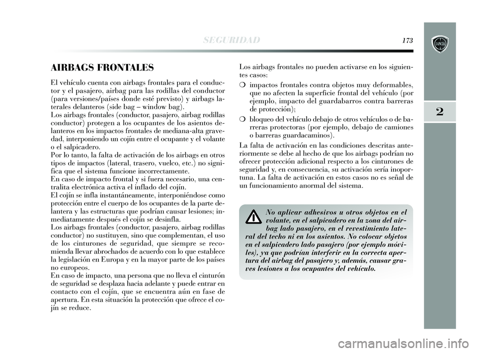 Lancia Delta 2015  Manual de Empleo y Cuidado (in Spanish) 2
SEGURIDAD173
AIRBAGS FRONTALES
El vehículo cuenta con airbags frontales para el conduc-
tor y el pasajero, airbag para las rodillas del conductor
(para versiones/países donde esté previsto) y air