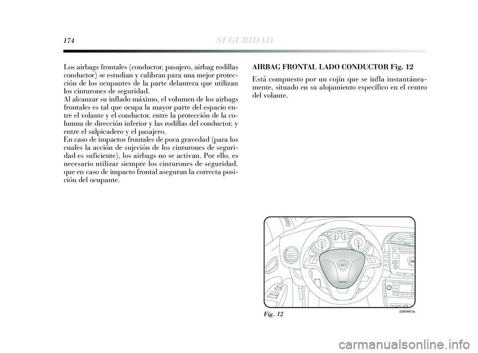 Lancia Delta 2015  Manual de Empleo y Cuidado (in Spanish) 174SEGURIDAD
Los airbags frontales (conductor, pasajero, airbag rodillas
conductor) se estudian y calibran para una mejor protec-
ción de los ocupantes de la parte delantera que utilizan
los cinturon