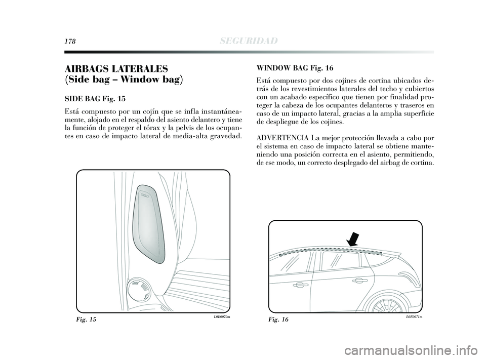 Lancia Delta 2015  Manual de Empleo y Cuidado (in Spanish) 178SEGURIDAD
AIRBAGS LATERALES 
(Side bag – Window bag) 
SIDE BAG Fig. 15
Está compuesto por un cojín que se infla instantánea-
mente, alojado en el respaldo del asiento delantero y tiene
la func
