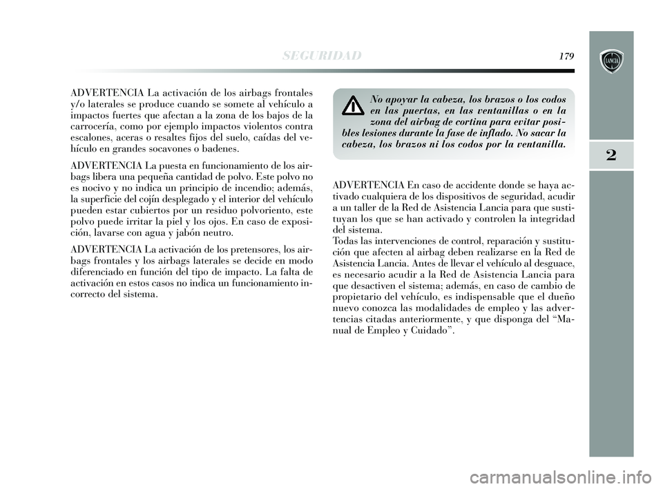 Lancia Delta 2015  Manual de Empleo y Cuidado (in Spanish) 2
SEGURIDAD179
ADVERTENCIA La activación de los airbags frontales
y/o laterales se produce cuando se somete al vehículo a
impactos fuertes que afectan a la zona de los bajos de la
carrocería, como 
