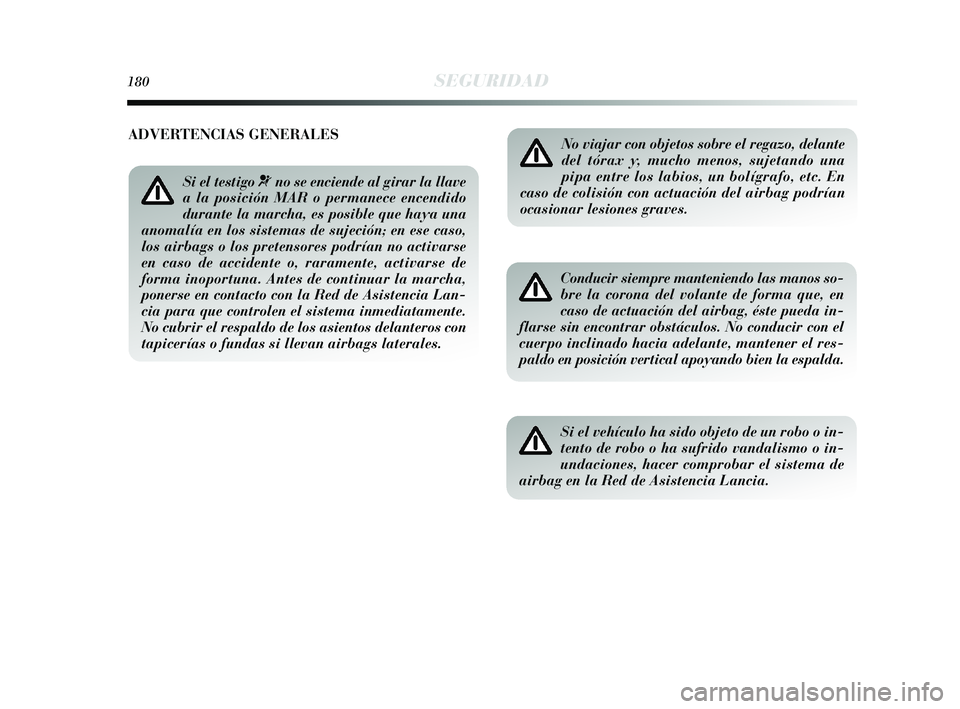 Lancia Delta 2015  Manual de Empleo y Cuidado (in Spanish) 180SEGURIDAD
No viajar con objetos sobre el regazo, delante
del tórax y, mucho menos, sujetando una
pipa entre los labios, un bolígrafo, etc. En
caso de colisión con actuación del airbag podrían
