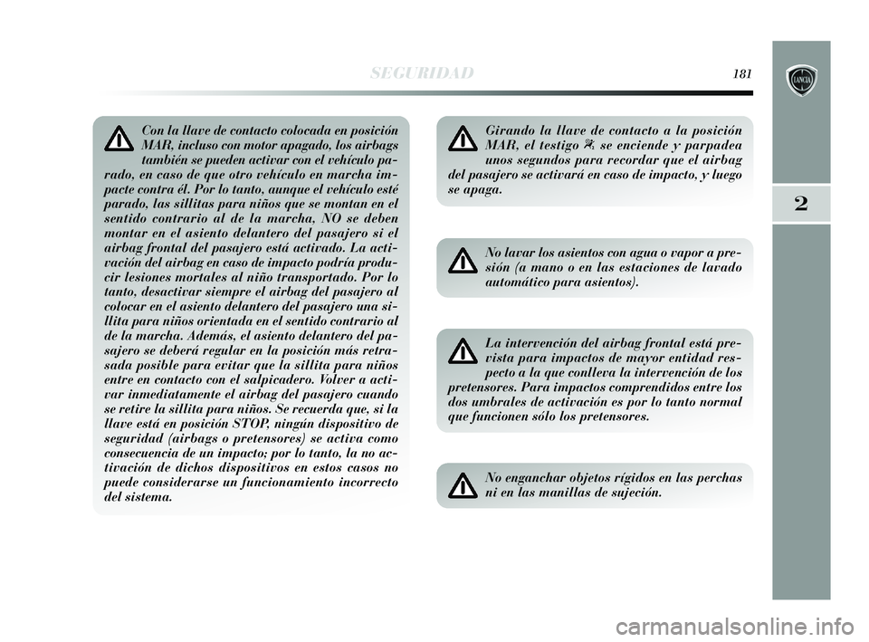 Lancia Delta 2015  Manual de Empleo y Cuidado (in Spanish) 2
SEGURIDAD181
Con la llave de contacto colocada en posición
MAR, incluso con motor apagado, los airbags
también se pueden activar con el vehículo pa-
rado, en caso de que otro vehículo en marcha 
