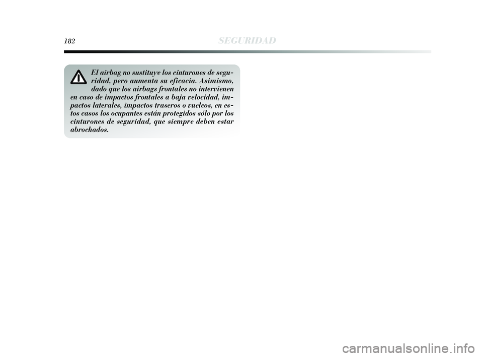 Lancia Delta 2015  Manual de Empleo y Cuidado (in Spanish) 182SEGURIDAD
El airbag no sustituye los cinturones de segu-
ridad, pero aumenta su eficacia. Asimismo,
dado que los airbags frontales no intervienen
en caso de impactos frontales a baja velocidad, im-