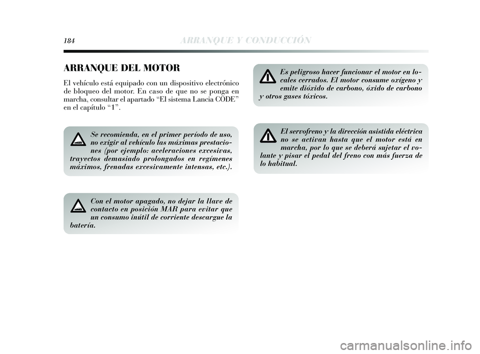 Lancia Delta 2015  Manual de Empleo y Cuidado (in Spanish) 184ARRANQUE Y CONDUCCIÓN
ARRANQUE DEL MOTOR
El vehículo está equipado con un dispositivo electrónico
de bloqueo del motor. En caso de que no se ponga en
marcha, consultar el apartado “El sistema