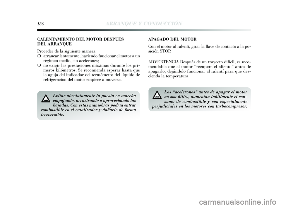 Lancia Delta 2015  Manual de Empleo y Cuidado (in Spanish) 186ARRANQUE Y CONDUCCIÓN
Evitar absolutamente la puesta en marcha
empujando, arrastrando o aprovechando las
bajadas. Con estas maniobras podría entrar
combustible en el catalizador y dañarlo de for
