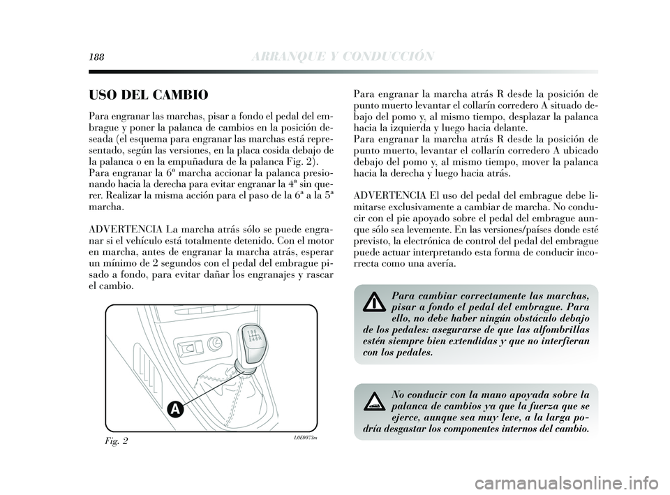 Lancia Delta 2015  Manual de Empleo y Cuidado (in Spanish) 188ARRANQUE Y CONDUCCIÓN
USO DEL CAMBIO 
Para engranar las marchas, pisar a fondo el pedal del em-
brague y poner la palanca de cambios en la posición de-
seada (el esquema para engranar las marchas