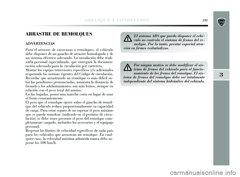 Lancia Delta 2015  Manual de Empleo y Cuidado (in Spanish) 3
ARRANQUE Y CONDUCCIÓN191
ARRASTRE DE REMOLQUES
ADVERTENCIAS
Para el arrastre de caravanas o remolques, el vehículo
debe disponer de un gancho de arrastre homologado y de
un sistema eléctrico adec