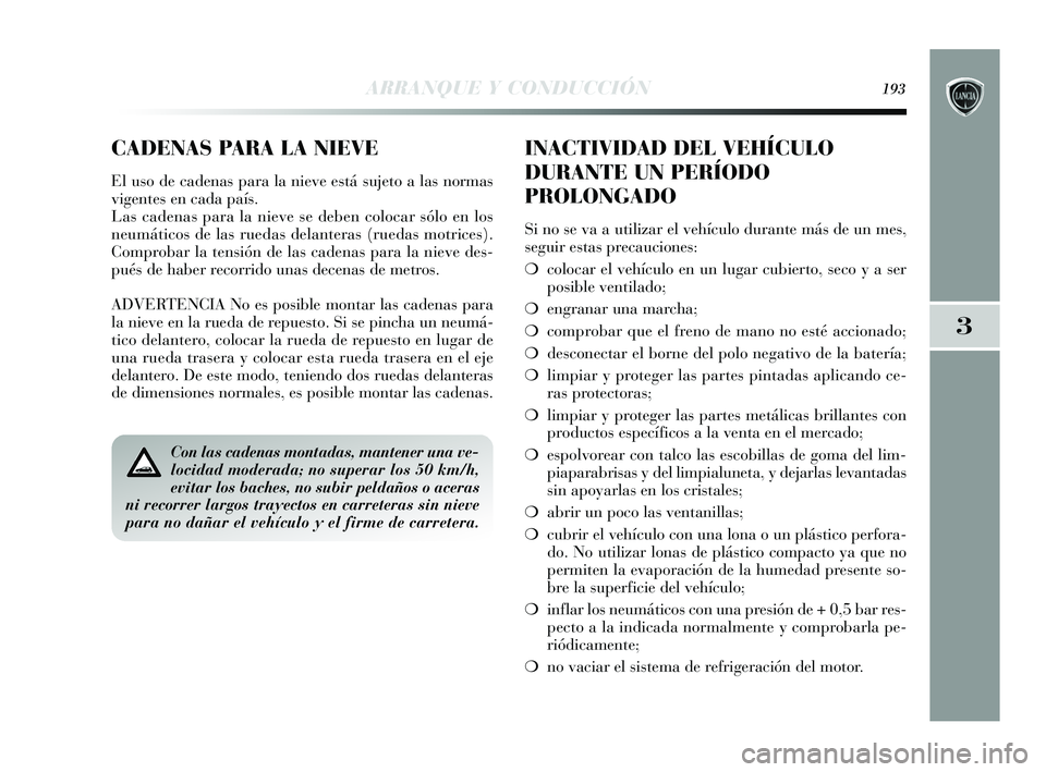 Lancia Delta 2015  Manual de Empleo y Cuidado (in Spanish) 3
ARRANQUE Y CONDUCCIÓN193
Con las cadenas montadas, mantener una ve-
locidad moderada; no superar los 50 km/h,
evitar los baches, no subir peldaños o aceras
ni recorrer largos trayectos en carreter