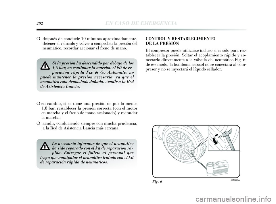 Lancia Delta 2015  Manual de Empleo y Cuidado (in Spanish) 202EN CASO DE EMERGENCIA
❍después de conducir 10 minutos aproximadamente,
detener el vehículo y volver a comprobar la presión del
neumático; recordar accionar el freno de mano;
Si la presión ha