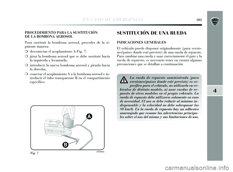 Lancia Delta 2015  Manual de Empleo y Cuidado (in Spanish) 4
EN CASO DE EMERGENCIA203
PROCEDIMIENTO PARA LA SUSTITUCIÓN
DE LA BOMBONA AEROSOL
Para sustituir la bombona aerosol, proceder de la si-
guiente manera:
❍ desconectar el acoplamiento A-Fig. 7;
❍ 