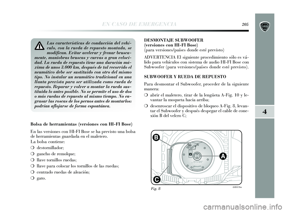Lancia Delta 2015  Manual de Empleo y Cuidado (in Spanish) 4
EN CASO DE EMERGENCIA205
Las características de conducción del vehí-
culo, con la rueda de repuesto montada, se
modifican. Evitar acelerar y frenar brusca-
mente, maniobras bruscas y curvas a gra
