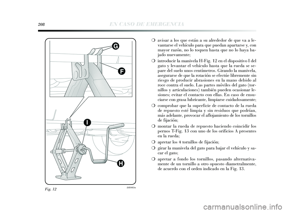 Lancia Delta 2015  Manual de Empleo y Cuidado (in Spanish) Fig. 12L0E0083m
208EN CASO DE EMERGENCIA
❍avisar a los que están a su alrededor de que va a le-
vantarse el vehículo para que puedan apartarse y, con
mayor razón, no lo toquen hasta que no lo hay