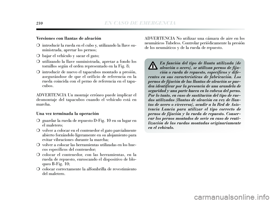 Lancia Delta 2015  Manual de Empleo y Cuidado (in Spanish) 210EN CASO DE EMERGENCIA
Versiones con llantas de aleación 
❍introducir la rueda en el cubo y, utilizando la llave su-
ministrada, apretar los pernos;
❍ bajar el vehículo y sacar el gato;
❍ ut