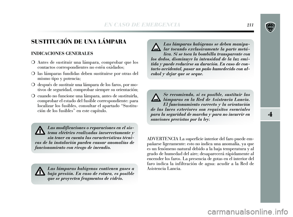 Lancia Delta 2015  Manual de Empleo y Cuidado (in Spanish) 4
EN CASO DE EMERGENCIA211
SUSTITUCIÓN DE UNA LÁMPARA
INDICACIONES GENERALES
❍Antes de sustituir una lámpara, comprobar que los
contactos correspondientes no estén oxidados;
❍ las lámparas fu