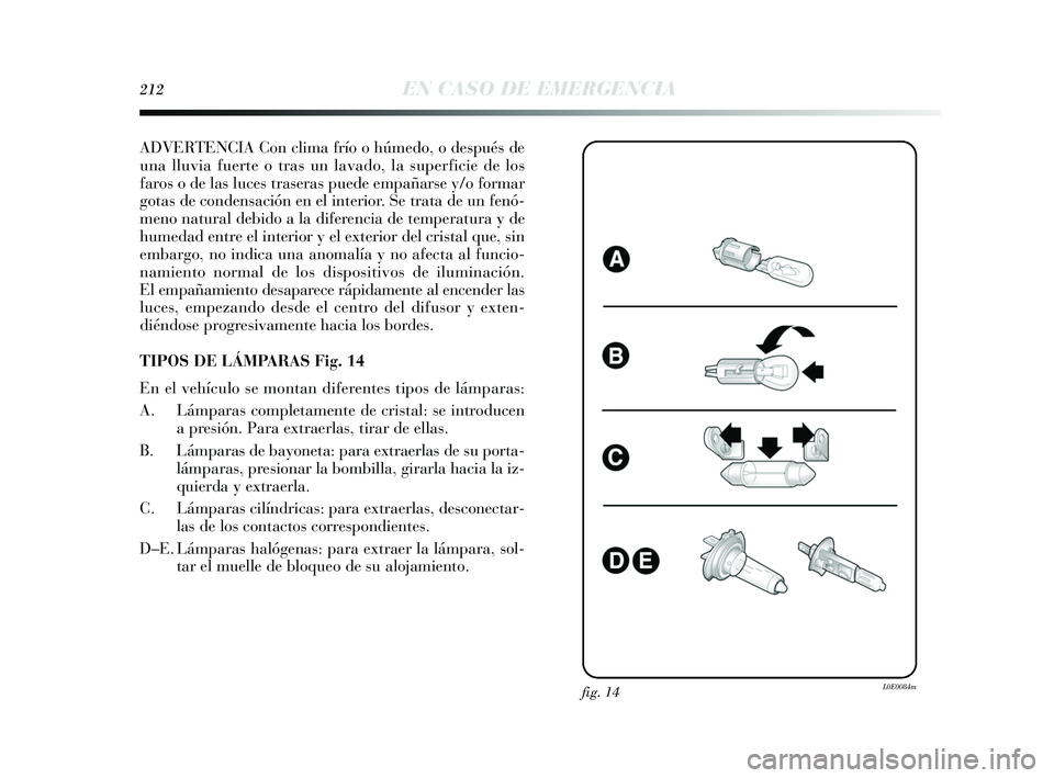 Lancia Delta 2015  Manual de Empleo y Cuidado (in Spanish) 212EN CASO DE EMERGENCIA
ADVERTENCIA Con clima frío o húmedo, o después de
una lluvia fuerte o tras un lavado, la superficie de los
faros o de las luces traseras puede empañarse y/o formar
gotas d