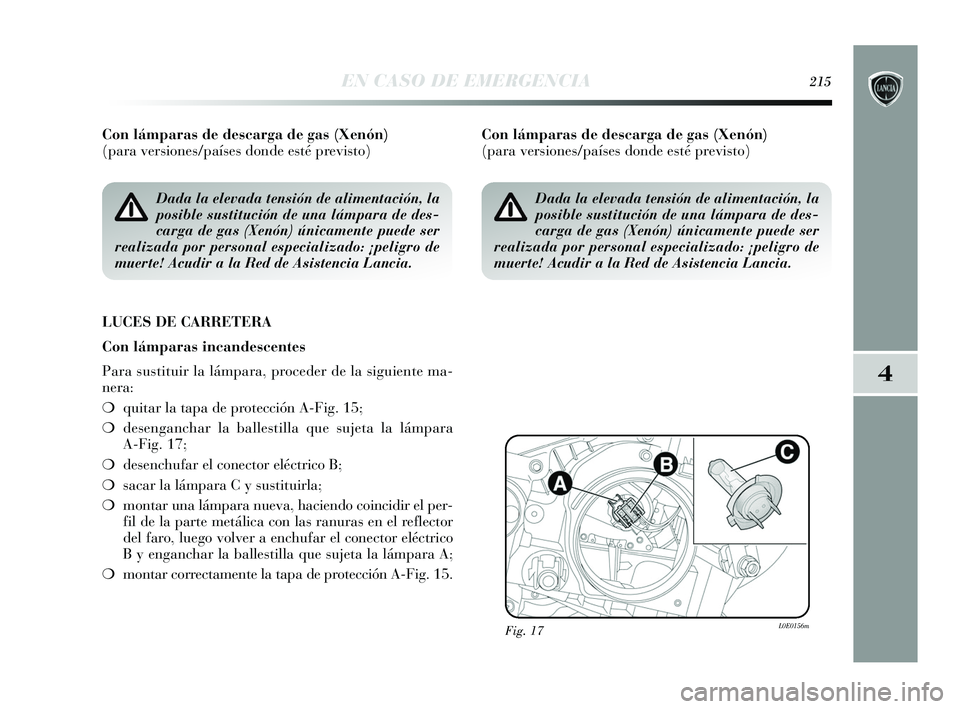 Lancia Delta 2015  Manual de Empleo y Cuidado (in Spanish) 4
EN CASO DE EMERGENCIA215
Con lámparas de descarga de gas (Xenón) 
(para versiones/países donde esté previsto)
LUCES DE CARRETERA
Con lámparas incandescentes
Para sustituir la lámpara, proceder