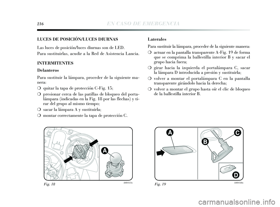 Lancia Delta 2015  Manual de Empleo y Cuidado (in Spanish) 216EN CASO DE EMERGENCIA
LUCES DE POSICIÓN/LUCES DIURNAS
Las luces de posición/luces diurnas son de LED.
Para sustituirlas, acudir a la Red de Asistencia Lancia.
INTERMITENTES
Delanteros
Para sustit