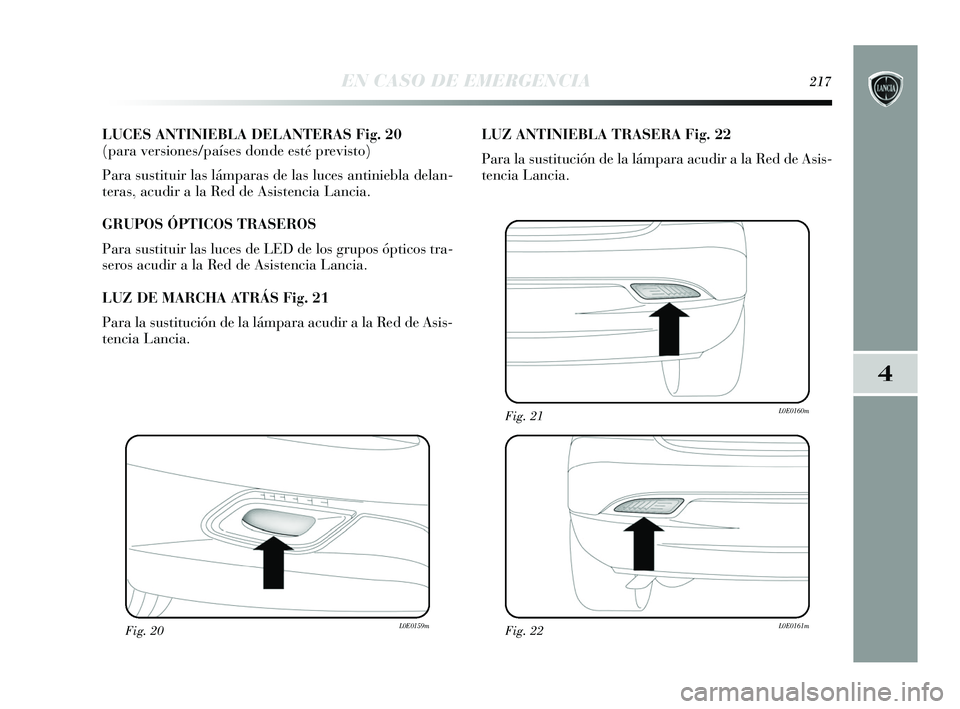 Lancia Delta 2015  Manual de Empleo y Cuidado (in Spanish) 4
EN CASO DE EMERGENCIA217
LUCES ANTINIEBLA DELANTERAS Fig. 20 
(para versiones/países donde esté previsto)
Para sustituir las lámparas de las luces antiniebla delan-
teras, acudir a la Red de Asis