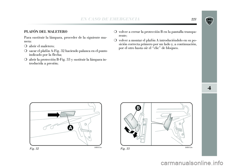 Lancia Delta 2015  Manual de Empleo y Cuidado (in Spanish) 4
EN CASO DE EMERGENCIA221
Fig. 32L0E0171mFig. 33L0E0172m
PLAFÓN DEL MALETERO
Para sustituir la lámpara, proceder de la siguiente ma-
nera:
❍abrir el maletero;
❍ sacar el plafón A-Fig. 32 hacie