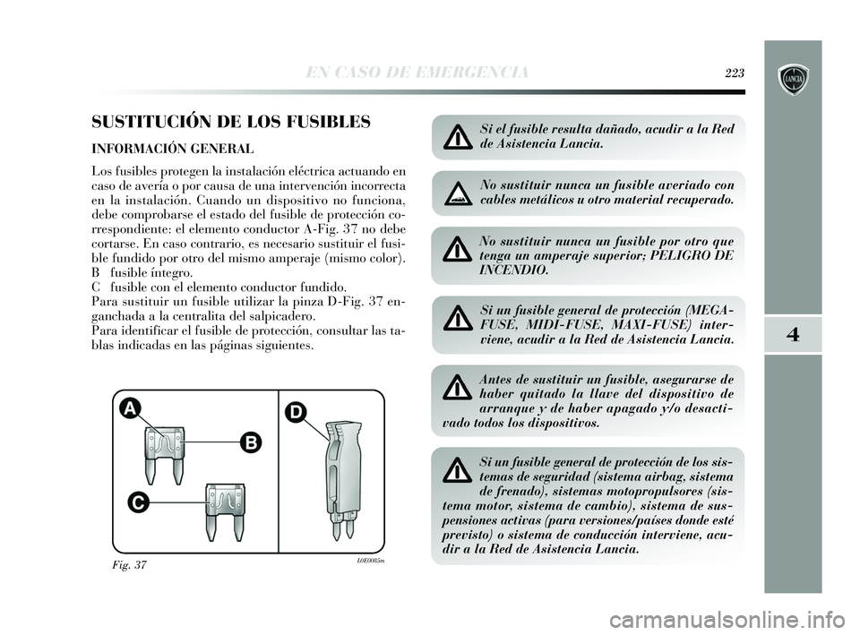 Lancia Delta 2015  Manual de Empleo y Cuidado (in Spanish) 4
EN CASO DE EMERGENCIA223
SUSTITUCIÓN DE LOS FUSIBLES
INFORMACIÓN GENERAL 
Los fusibles protegen la instalación eléctrica actuando en
caso de avería o por causa de una intervención incorrecta
e