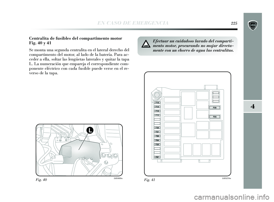 Lancia Delta 2015  Manual de Empleo y Cuidado (in Spanish) 4
EN CASO DE EMERGENCIA225
Centralita de fusibles del compartimento motor
Fig. 40 y 41
Se monta una segunda centralita en el lateral derecho del
compartimento del motor, al lado de la batería. Para a