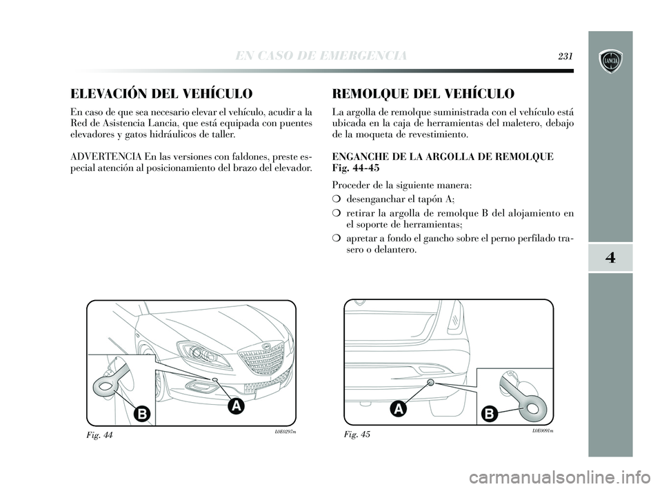 Lancia Delta 2015  Manual de Empleo y Cuidado (in Spanish) 4
EN CASO DE EMERGENCIA231
ELEVACIÓN DEL VEHÍCULO
En caso de que sea necesario elevar el vehículo, acudir a la
Red de Asistencia Lancia, que está equipada con puentes
elevadores y gatos hidráulic