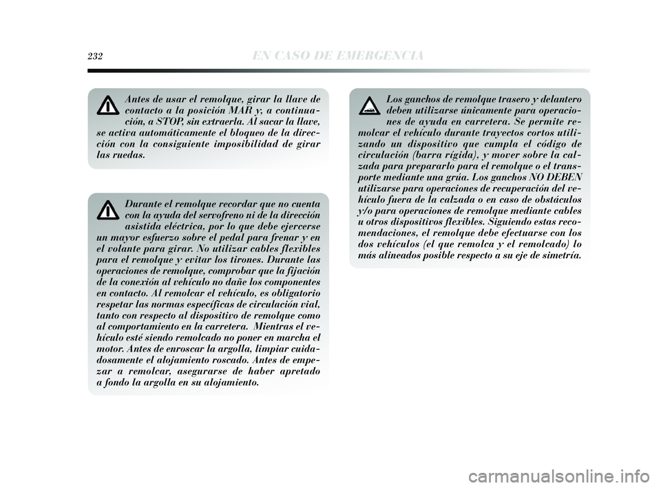 Lancia Delta 2015  Manual de Empleo y Cuidado (in Spanish) 232EN CASO DE EMERGENCIA
Durante el remolque recordar que no cuenta
con la ayuda del servofreno ni de la dirección
asistida eléctrica, por lo que debe ejercerse
un mayor esfuerzo sobre el pedal para