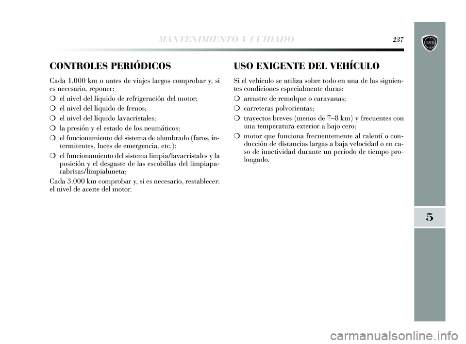 Lancia Delta 2015  Manual de Empleo y Cuidado (in Spanish) CONTROLES PERIÓDICOS
Cada 1.000 km o antes de viajes largos comprobar y, si
es necesario, reponer:
❍el nivel del líquido de refrigeración del motor;
❍ el nivel del líquido de frenos;
❍ el ni