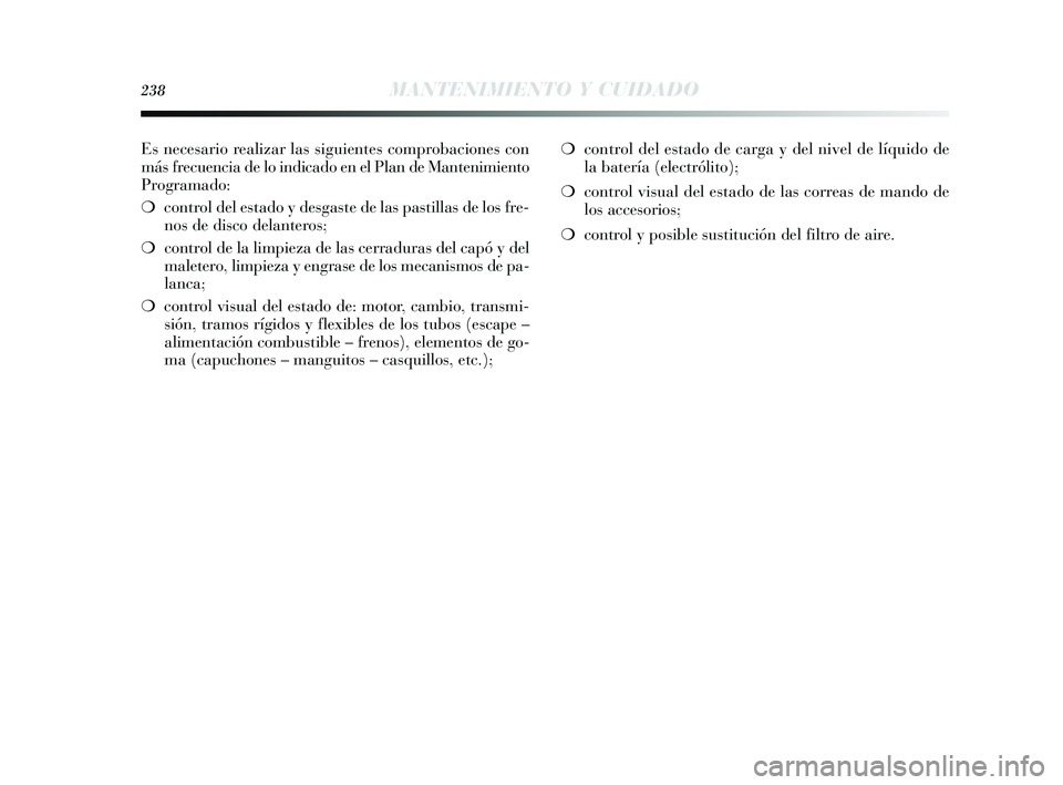 Lancia Delta 2015  Manual de Empleo y Cuidado (in Spanish) Es necesario realizar las siguientes comprobaciones con
más frecuencia de lo indicado en el Plan de Mantenimiento
Programado:
❍control del estado y desgaste de las pastillas de los fre-
nos de disc