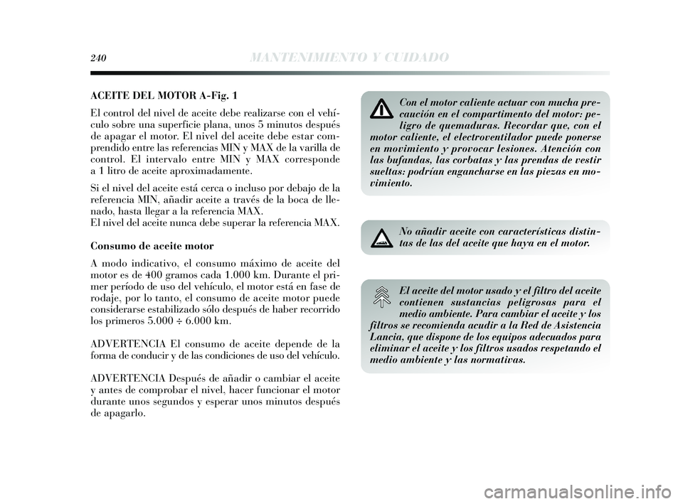 Lancia Delta 2015  Manual de Empleo y Cuidado (in Spanish) ACEITE DEL MOTOR A-Fig. 1
El control del nivel de aceite debe realizarse con el vehí-
culo sobre una superficie plana, unos 5 minutos después
de apagar el motor. El nivel del aceite debe estar com-
