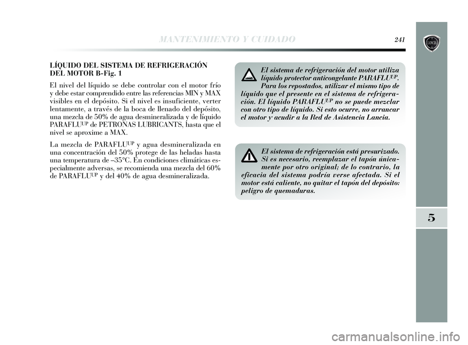 Lancia Delta 2015  Manual de Empleo y Cuidado (in Spanish) LÍQUIDO DEL SISTEMA DE REFRIGERACIÓN
DEL MOTOR B-Fig. 1
El nivel del líquido se debe controlar con el motor frío
y debe estar comprendido entre las referencias MIN y MAX
visibles en el depósito. 