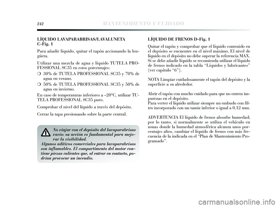 Lancia Delta 2015  Manual de Empleo y Cuidado (in Spanish) LÍQUIDO LAVAPARABRISAS/LAVALUNETA 
C-Fig. 1
Para añadir líquido, quitar el tapón accionando la len-
güeta.
Utilizar una mezcla de agua y líquido TUTELA PRO-
FESSIONAL SC35 en estos porcentajes:
