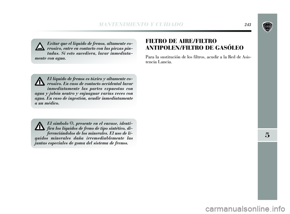 Lancia Delta 2015  Manual de Empleo y Cuidado (in Spanish) Evitar que el líquido de frenos, altamente co-
rrosivo, entre en contacto con las piezas pin-
tadas. Si esto sucediera, lavar inmediata-
mente con agua.
El líquido de frenos es tóxico y altamente c