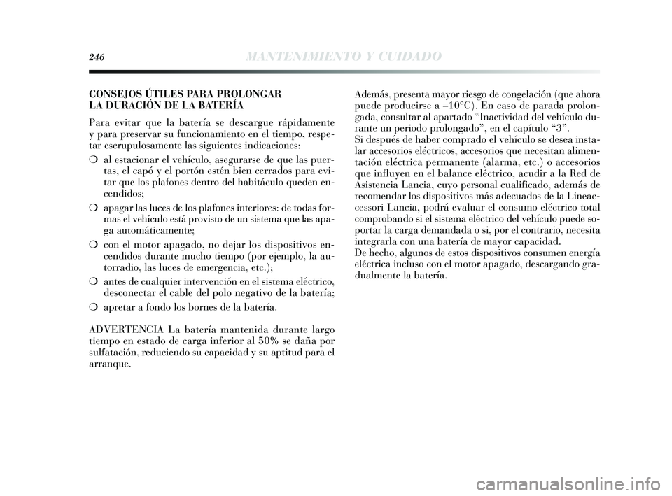 Lancia Delta 2015  Manual de Empleo y Cuidado (in Spanish) 246MANTENIMIENTO Y CUIDADO
CONSEJOS ÚTILES PARA PROLONGAR
LA DURACIÓN DE LA BATERÍA
Para evitar que la batería se descargue rápidamente
y para preservar su funcionamiento en el tiempo, respe-
tar