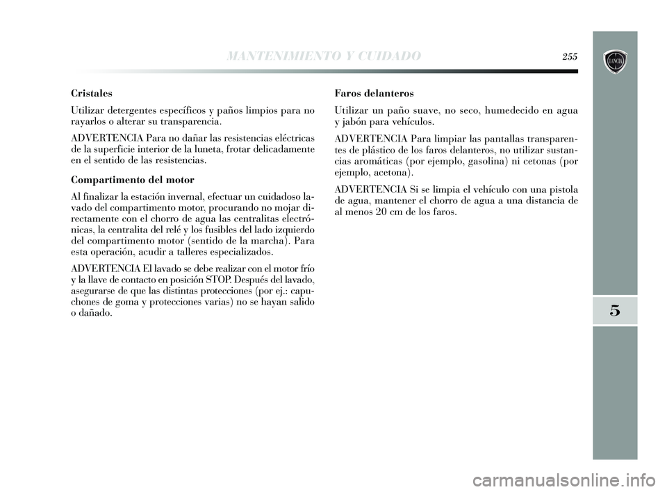 Lancia Delta 2015  Manual de Empleo y Cuidado (in Spanish) MANTENIMIENTO Y CUIDADO255
5
Cristales
Utilizar detergentes específicos y paños limpios para no
rayarlos o alterar su transparencia.
ADVERTENCIA Para no dañar las resistencias eléctricas
de la sup
