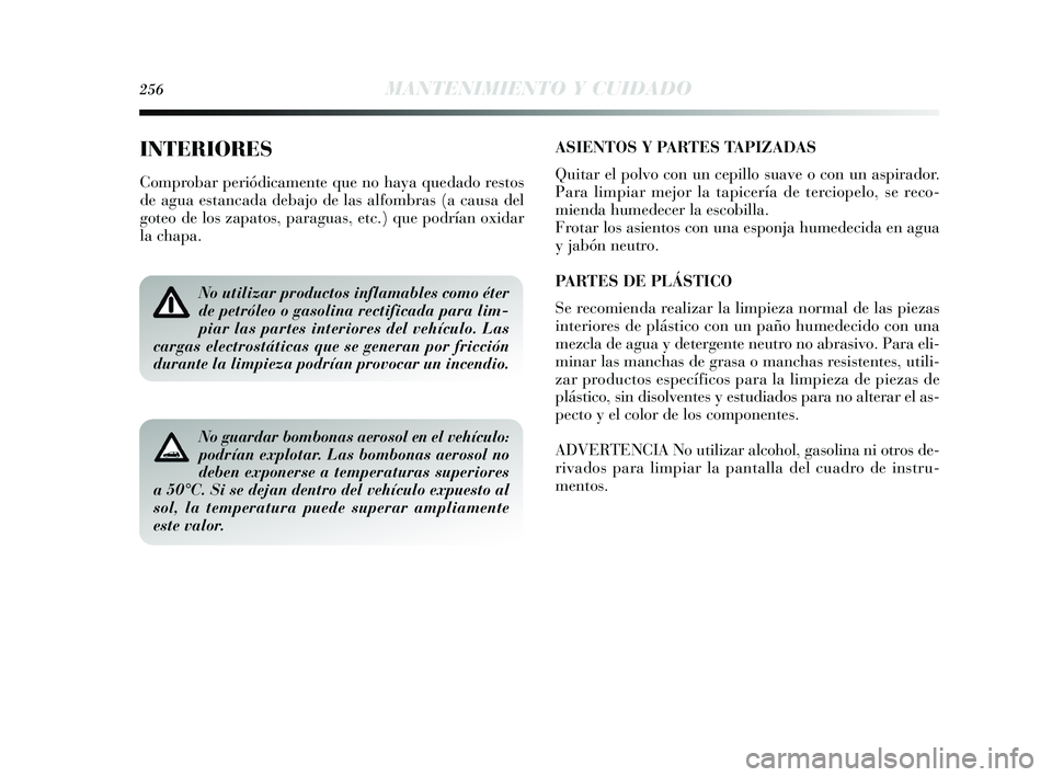Lancia Delta 2015  Manual de Empleo y Cuidado (in Spanish) 256MANTENIMIENTO Y CUIDADO
INTERIORES
Comprobar periódicamente que no haya quedado restos
de agua estancada debajo de las alfombras (a causa del
goteo de los zapatos, paraguas, etc.) que podrían oxi