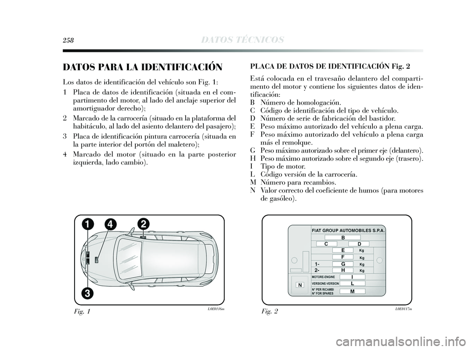 Lancia Delta 2015  Manual de Empleo y Cuidado (in Spanish) 258DATOS TÉCNICOS
DATOS PARA LA IDENTIFICACIÓN
Los datos de identificación del vehículo son Fig. 1:
1 Placa de datos de identificación (situada en el com-partimento del motor, al lado del anclaje